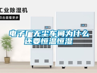 知識百科電子廠無塵車間為什么還要恒溫恒濕