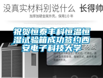 知識百科祝賀恒泰豐科恒溫恒濕試驗箱成功簽約西安電子科技大學
