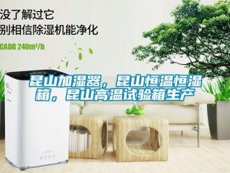 知識百科昆山加濕器，昆山恒溫恒濕箱，昆山高溫試驗箱生產