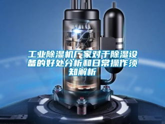 企業新聞工業除濕機廠家對于除濕設備的好處分析和日常操作須知解析