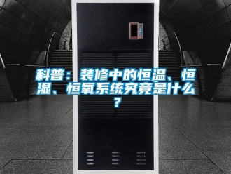 知識百科科普：裝修中的恒溫、恒濕、恒氧系統究竟是什么？