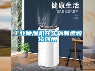 企業(yè)新聞工業(yè)除濕機在車輛制造領域應用