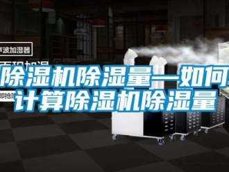 企業新聞除濕機除濕量—如何計算除濕機除濕量