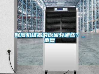 行業新聞除濕機結霜的原因有哪些？_重復