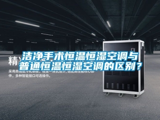 知識百科潔凈手術恒溫恒濕空調與普通恒溫恒濕空調的區別？