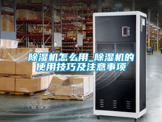 行業新聞除濕機怎么用_除濕機的使用技巧及注意事項