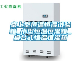 知識(shí)百科桌上型恒溫恒濕試驗(yàn)箱_小型恒溫恒濕箱_桌臺(tái)式恒溫恒濕箱