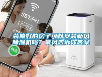 常見問題裝修好的房子可以安裝新風除濕機嗎？氧風告訴你答案