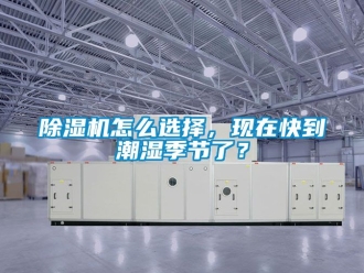 行業新聞除濕機怎么選擇，現在快到潮濕季節了？
