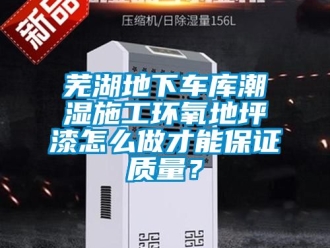 企業新聞蕪湖地下車庫潮濕施工環氧地坪漆怎么做才能保證質量？