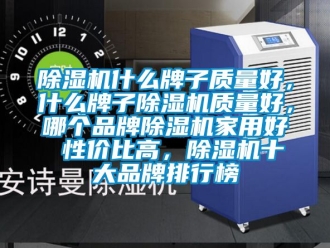 企業(yè)新聞除濕機什么牌子質(zhì)量好，什么牌子除濕機質(zhì)量好，哪個品牌除濕機家用好 性價比高，除濕機十大品牌排行榜