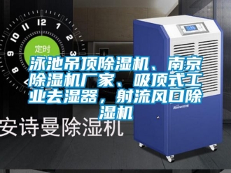 企業新聞泳池吊頂除濕機、南京除濕機廠家、吸頂式工業去濕器，射流風口除濕機