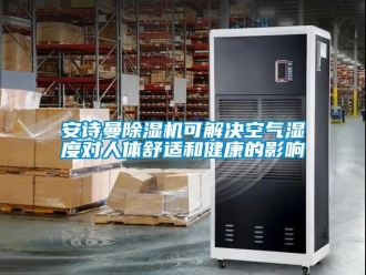 企業新聞安詩曼除濕機可解決空氣濕度對人體舒適和健康的影響