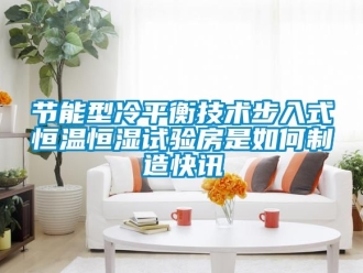 知識百科節能型冷平衡技術步入式恒溫恒濕試驗房是如何制造快訊