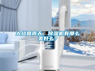 企業新聞大戰回南天，除濕機有那么美好么？
