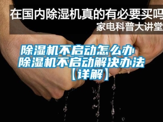 企業新聞除濕機不啟動怎么辦 除濕機不啟動解決辦法【詳解】