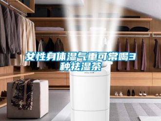 行業新聞女性身體濕氣重可常喝3種祛濕茶