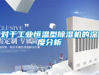 企業新聞對于工業恒溫型除濕機的深度分析