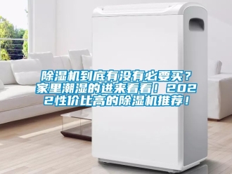 企業新聞除濕機到底有沒有必要買？家里潮濕的進來看看！2022性價比高的除濕機推薦！