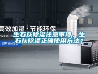 企業新聞生石灰除濕注意事項，生石灰除濕正確使用方法？