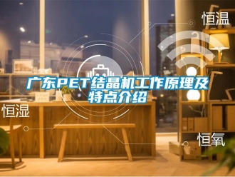 行業新聞廣東PET結晶機工作原理及特點介紹