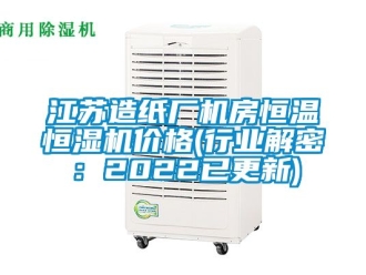 知識百科江蘇造紙廠機房恒溫恒濕機價格(行業解密：2022已更新)