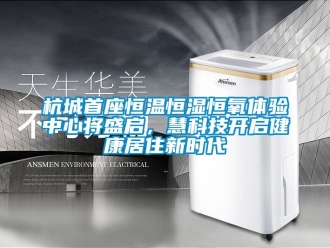 知識百科杭城首座恒溫恒濕恒氧體驗中心將盛啟，慧科技開啟健康居住新時代