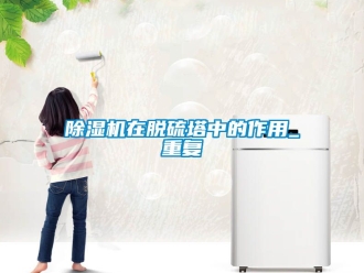 行業(yè)新聞除濕機在脫硫塔中的作用_重復