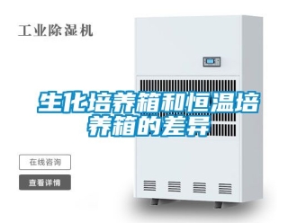 知識百科生化培養(yǎng)箱和恒溫培養(yǎng)箱的差異