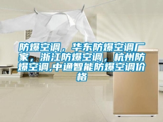 企業(yè)新聞防爆空調(diào)，華東防爆空調(diào)廠家，浙江防爆空調(diào)，杭州防爆空調(diào),中通智能防爆空調(diào)價(jià)格