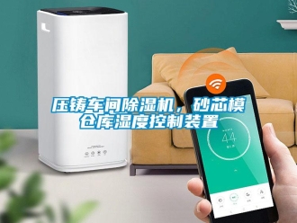 知識百科壓鑄車間除濕機，砂芯模倉庫濕度控制裝置