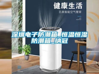 知識百科深圳電子防潮箱_恒溫恒濕防潮箱_納冠