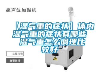 常見問題【濕氣重的癥狀】體內濕氣重的癥狀有哪些 濕氣重怎么調理比較好