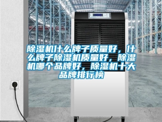 企業(yè)新聞除濕機什么牌子質(zhì)量好，什么牌子除濕機質(zhì)量好，除濕機哪個品牌好，除濕機十大品牌排行榜