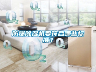 企業新聞防爆除濕機要符合哪些標準？