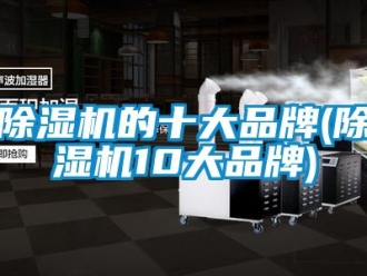 企業新聞除濕機的十大品牌(除濕機10大品牌)