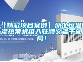 常見問題【精彩項目案例】泳池恒溫除濕熱泵機組入駐順義老干部局！