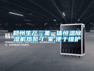 企業(yè)新聞鄭州生產(chǎn)三集一體恒溫除濕機(jī)熱泵-廠家,便于維護(hù)