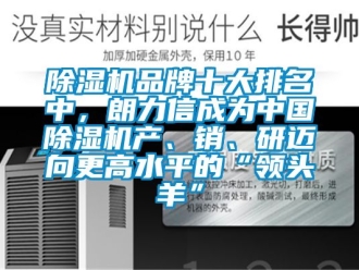 企業新聞除濕機品牌十大排名中，朗力信成為中國除濕機產、銷、研邁向更高水平的“領頭羊”