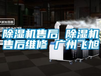 行業新聞除濕機售后 除濕機售后維修 廣州飛旭