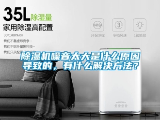 行業新聞除濕機噪音太大是什么原因導致的，有什么解決方法？