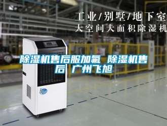 行業新聞除濕機售后服加氟 除濕機售后 廣州飛旭