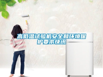 常見問題高低溫試驗(yàn)機(jī)安全和環(huán)境保護(hù)要求快訊