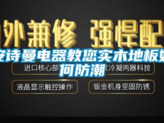 企業新聞安詩曼電器教您實木地板如何防潮