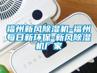 企業新聞福州新風除濕機-福州每日新環保-新風除濕機廠家