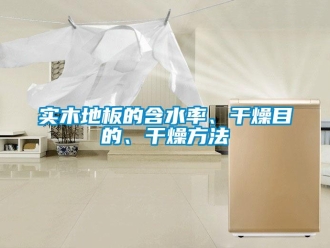 知識百科實木地板的含水率、干燥目的、干燥方法