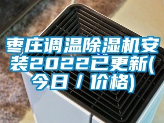 企業新聞棗莊調溫除濕機安裝2022已更新(今日／價格)
