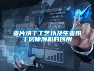 行業新聞姜片烘干工藝以及生姜烘干房除濕機的應用