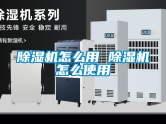 行業新聞除濕機怎么用 除濕機怎么使用