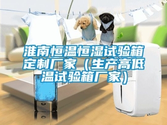 知識百科淮南恒溫恒濕試驗箱定制廠家（生產高低溫試驗箱廠家）